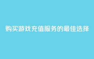 购买游戏充值服务的最佳选择