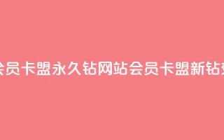 刷会员卡盟永久钻网站(会员卡盟新钻效应)