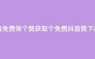 抖音免费领10个赞(获取10个免费抖音赞！)