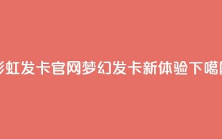 彩虹发卡官网：梦幻发卡新体验