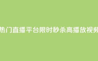 热门直播平台限时秒杀高播放视频