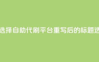 代刷自助代刷(原标题：如何选择自助代刷平台重写后的标题：选择自助代刷的技巧)