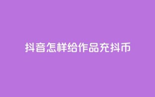 抖音怎样给作品充抖币 - 如何为抖音作品充值抖币的方法介绍!