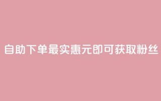 自助下单最实惠，3元即可获取10000粉丝