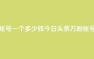 今日头条万粉账号一个多少钱(今日头条万粉账号售价高？)