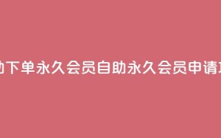 qq自助下单永久会员(QQ自助永久会员申请攻略)