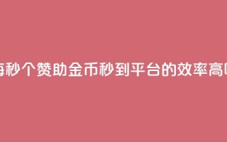 每秒50个赞助金币秒到平台的效率高吗