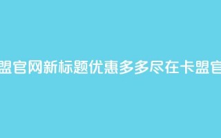 51卡盟官网新标题：优惠多多，尽在51卡盟官网