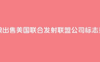 美媒：波音和洛克希德・马丁公司酝酿出售美国联合发射联盟公司，标志美航天发射业迎来“重大转变”