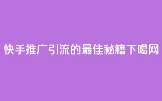 快手推广引流的最佳秘籍