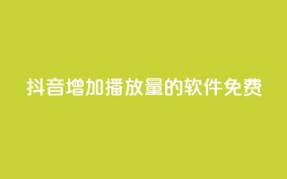 抖音增加播放量的软件免费 - 免费提升抖音视频播放量的软件!