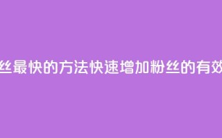 涨粉丝最快的方法(快速增加粉丝的有效方法)