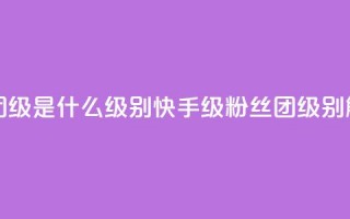 快手粉丝团62级是什么级别(快手62级粉丝团级别解析)