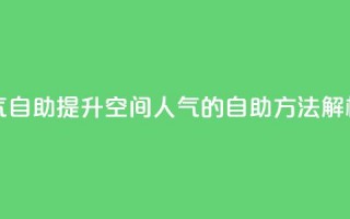 qq空间人气自助 - 提升QQ空间人气的自助方法解析!