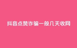 抖音点赞诈骗一般几天收网 - 抖音点赞诈骗持续时间揭秘。