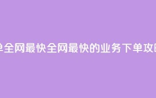 qq业务下单全网最快 - 全网最快的qq业务下单攻略!