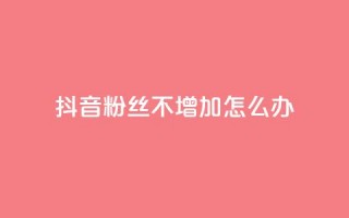 抖音粉丝不增加怎么办,低价qq空间说说点赞业务网 - 拼多多新人助力网站 - 拼多多助力现金助力群