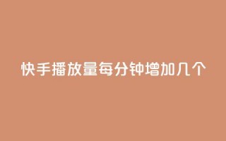 快手播放量每分钟增加几个 - 快手每分钟播放量增加速度有多快？~