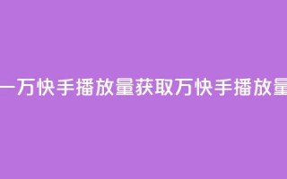 免费领取一万快手播放量APP(获取1万快手播放量免费试用)