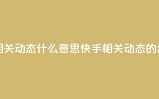 快手显示相关动态什么意思(快手相关动态的含义)