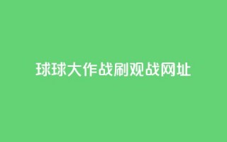 球球大作战刷观战网址,24小时网红点赞业务区 - 快手平台业务网站 - 刷会员最稳定的卡盟