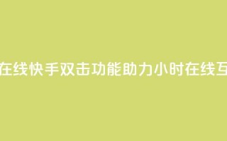 快手双击24小时在线 - 快手双击功能助力24小时在线互动体验~