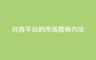 抖音平台的市场营销方法,QQ2万名片互赞 - 拼多多自动下单软件下载 - 机刷助力的网站