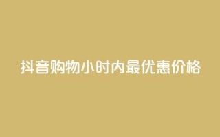 抖音购物24小时内最优惠价格