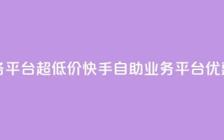 快手自助业务平台超低价(快手自助业务平台优惠促销)