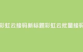 彩虹云接码(新标题：彩虹云批量接码)