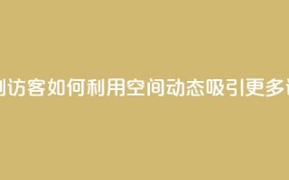 QQ空间动态刷访客 - 如何利用QQ空间动态吸引更多访客？~