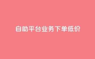 dy自助平台业务下单低价 - DY自助平台订单业务优惠活动全解析!