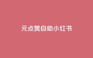 1元100点赞自助小红书 - 1元100点赞自助小红书的爆款神器，怎样快速赚取点赞？~