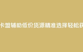 穿越火线卡盟辅助低价货源—精准选择，轻松获取