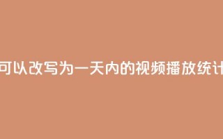 24小时播放量平台可以改写为“一天内的视频播放统计平台”，用于新标题。