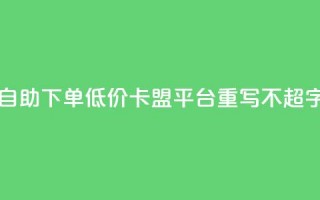 自助下单低价，卡盟平台重写，不超50字