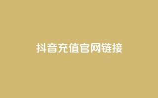 抖音充值官网链接 - 抖音官方充值入口指南~