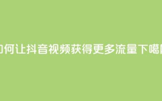 如何让抖音视频获得更多流量？