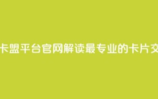 卡盟平台官网 - 卡盟平台官网：解读最专业的卡片交易平台~