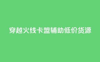 穿越火线卡盟辅助低价货源 - 穿越火线卡盟辅助低价货源，限时优惠！!