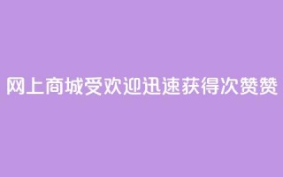 网上商城受欢迎，迅速获得100次赞赞