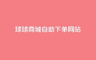 球球商城自助下单网站,抖音1元1000赞 - 快手业务24小时在线 - 刷钻卡盟永久钻网站