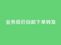 dy业务低价自助下单转发,发卡网商城 - 抖音业务24小时免费下单 - qq超级会员便宜开通