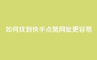 如何找到快手点赞网址更容易？