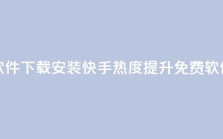 快手涨热度免费软件下载安装 - 快手热度提升免费软件下载指南~