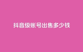 抖音60级账号出售多少钱,qq业务低价自助下单平台网站 - qy24小时自动下单平台 - qq怎么获得更多的赞