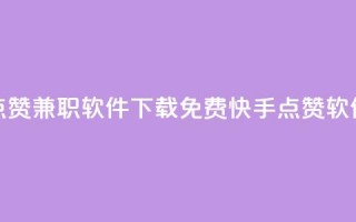 免费快手点赞兼职软件下载(免费快手点赞软件下载解析)