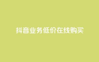 抖音业务低价在线购买 - 抖音业务超低价在线购买新选项!