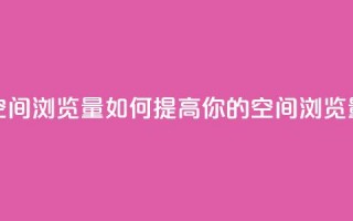 qq空间浏览量(如何提高你的QQ空间浏览量)