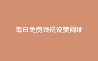 每日免费领说说赞网址 - 每日免费领说说赞的有效网址分享。